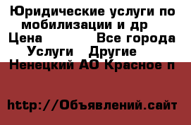 Юридические услуги по мобилизации и др. › Цена ­ 1 000 - Все города Услуги » Другие   . Ненецкий АО,Красное п.